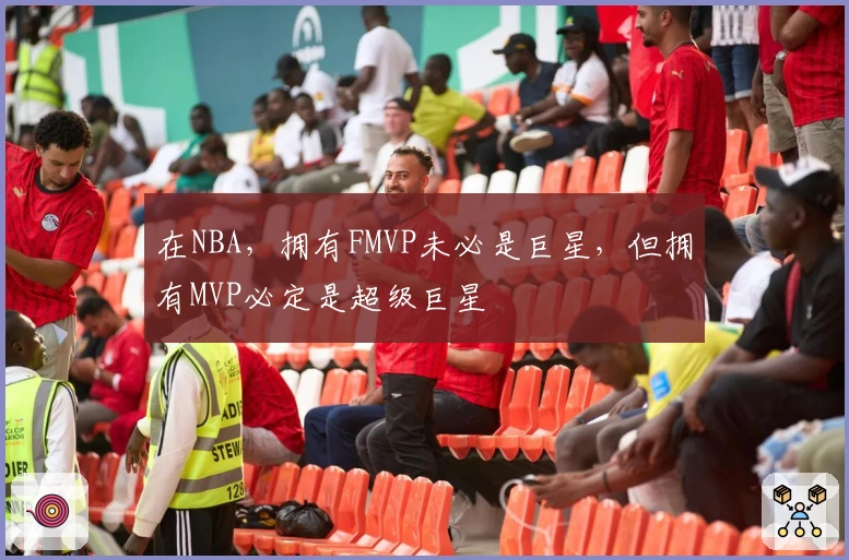 在NBA，拥有FMVP未必是巨星，但拥有MVP必定是超级巨星