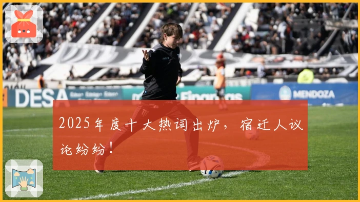 2025年度十大热词出炉，宿迁人议论纷纷！