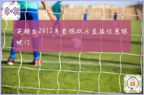 英超自2012年首现双方直接任意球破门