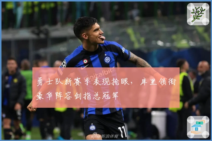 勇士队新赛季表现抢眼，库里领衔豪华阵容剑指总冠军