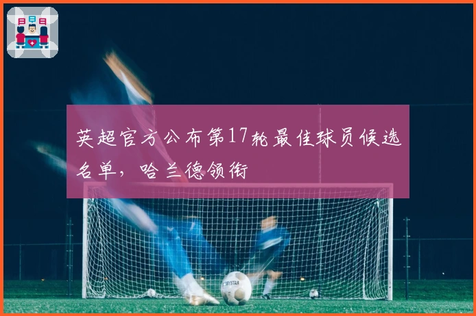 英超官方公布第17轮最佳球员候选名单，哈兰德领衔