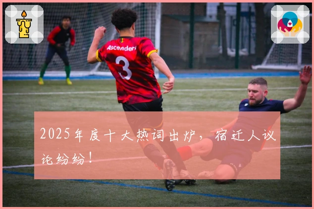 2025年度十大热词出炉，宿迁人议论纷纷！