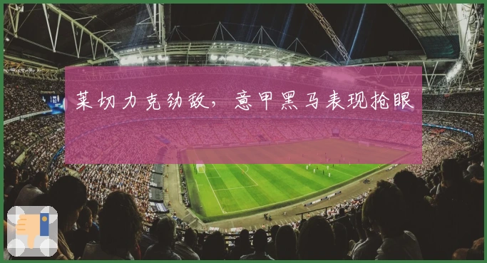 莱切力克劲敌，意甲黑马表现抢眼