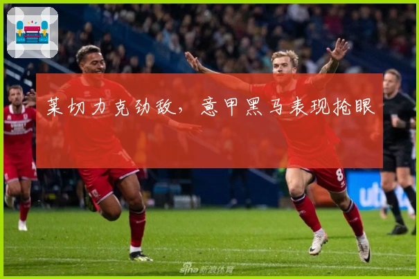 莱切力克劲敌，意甲黑马表现抢眼