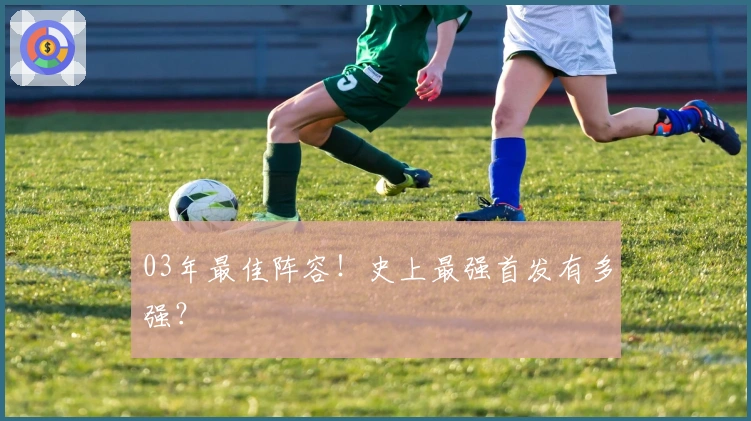03年最佳阵容！史上最强首发有多强？