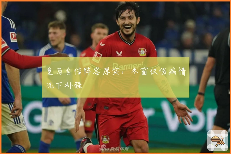 皇马自信阵容厚实,冬窗仅伤病情况下补强
