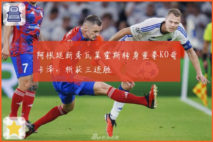 阿根廷新秀瓦莱霍斯转身重拳KO奇卡泽,斩获三连胜