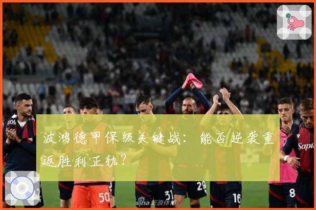 波鸿德甲保级关键战：能否逆袭重返胜利正轨？