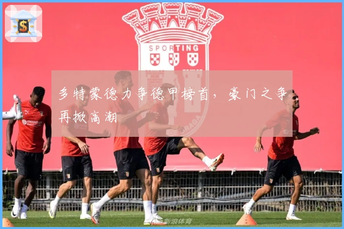 多特蒙德力争德甲榜首，豪门之争再掀高潮