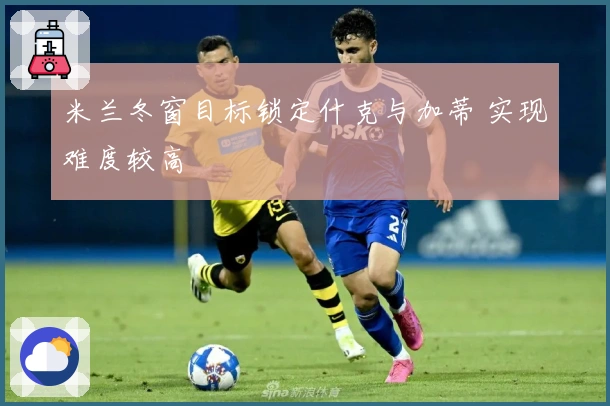 米兰冬窗目标锁定什克与加蒂 实现难度较高