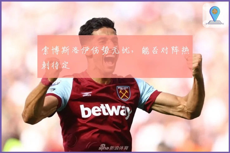 索博斯洛伊伤势无忧，能否对阵热刺待定