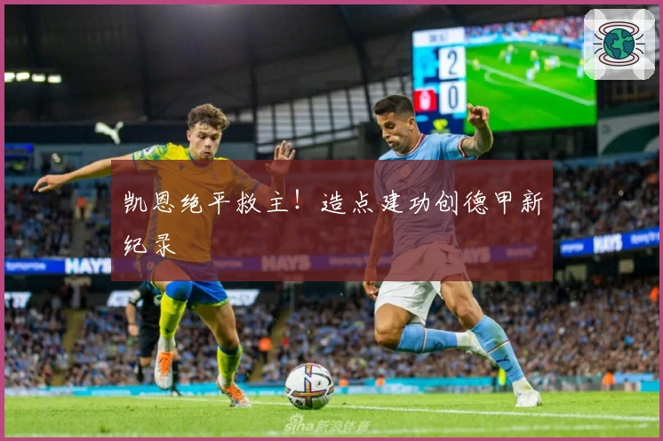 凯恩绝平救主!造点建功创德甲新纪录