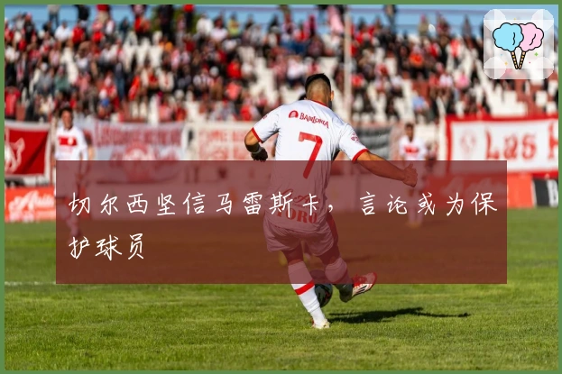 切尔西坚信马雷斯卡，言论或为保护球员